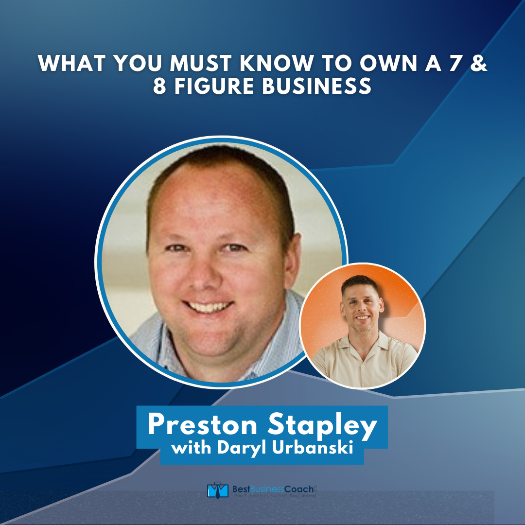 What You Must Know To Own A 7 & 8 Figure Business – With Preston Stapley