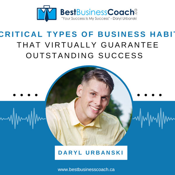 8 Critical Types of Business Habits That Virtually Guarantee Outstanding Success with Daryl Urbanski