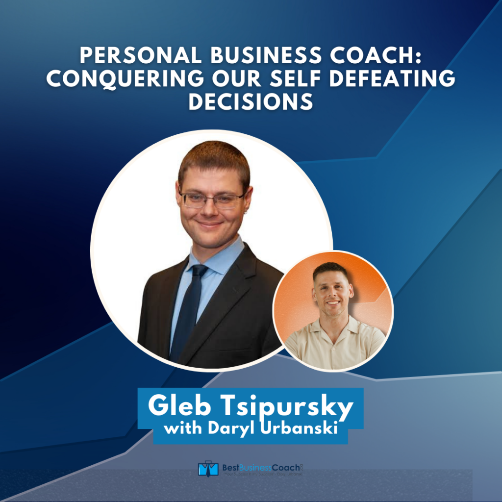 Personal Business Coach: Conquering our Self Defeating Decisions with Gleb Tsipursky