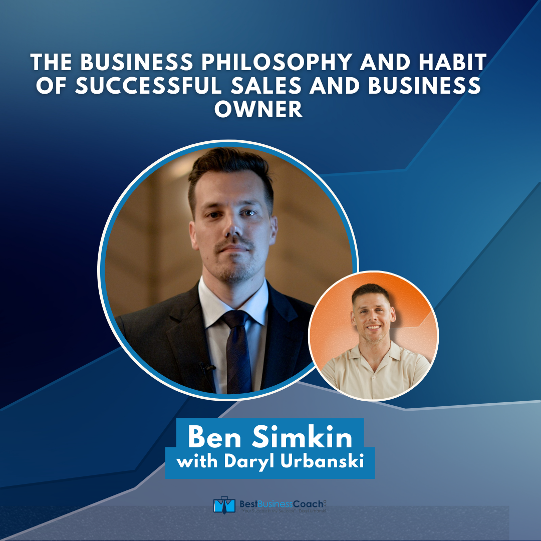 The Business Philosophy and Habit of Successful Sales and Business Owner with Ben Simkin