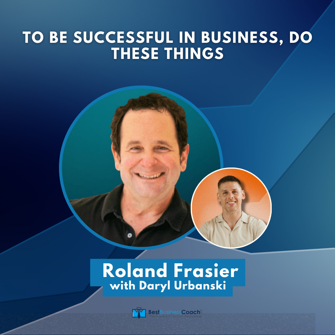 To Be Successful In Business, Do These Things With Roland Frasier