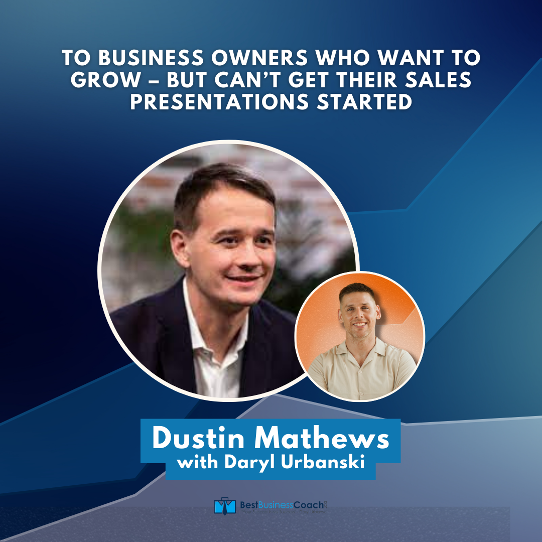 To Business Owners Who Want To Grow – But Can’t Get Their Sales Presentations Started – With Dustin Mathews