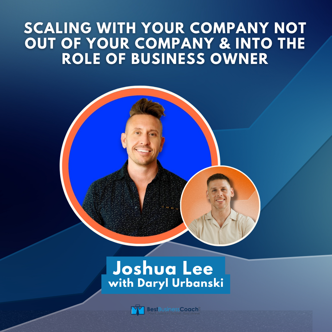 Scaling With Your Company Not Out Of Your Company & Into The Role Of Business Owner – With Joshua Lee