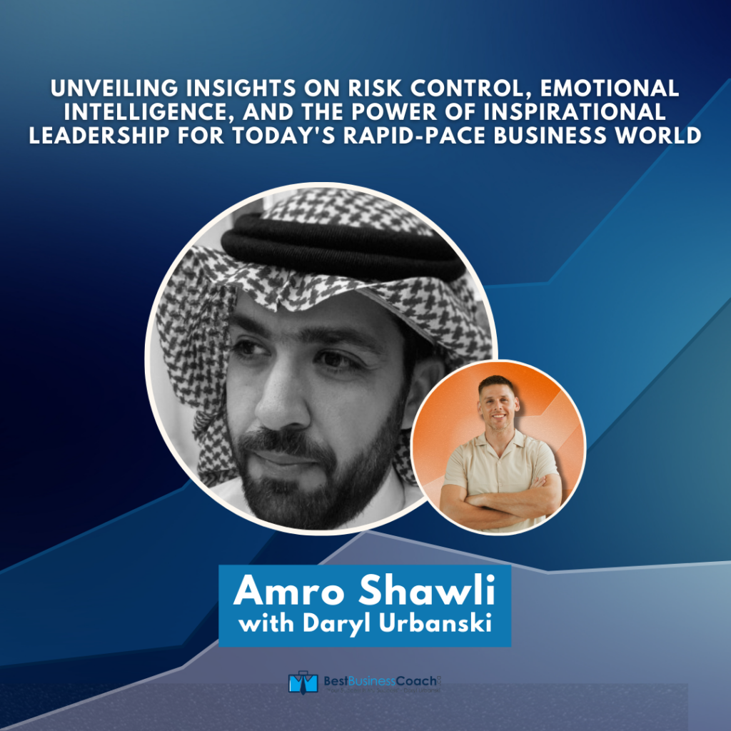 Unveiling Insights on Risk Control, Emotional Intelligence, and The Power of Inspirational Leadership For Today's Rapid-Pace Business World with Amro Shawli