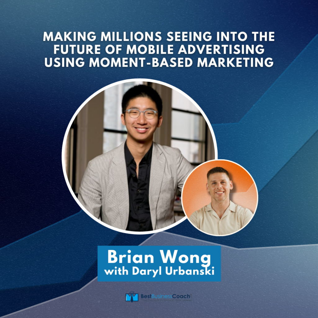 Making Millions Seeing Into The Future Of Mobile Advertising Using Moment-Based Marketing With Brian Wong