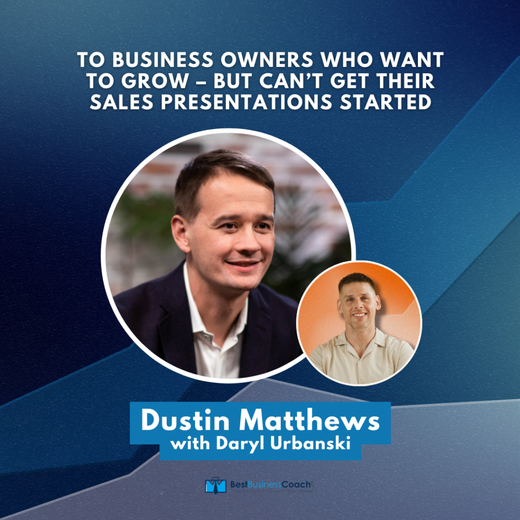 To Business Owners Who Want To Grow – But Can’t Get Their Sales Presentations Started – With Dustin Mathews