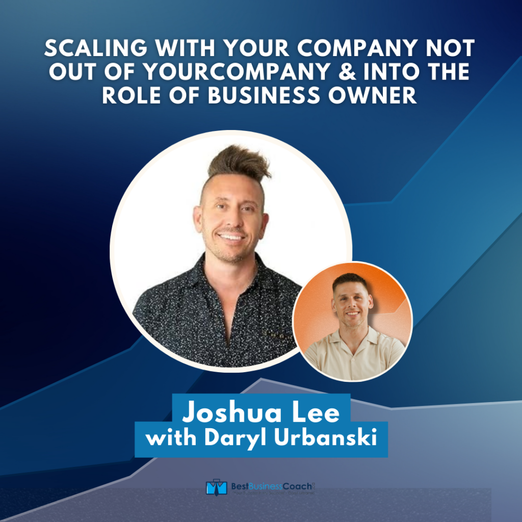 Scaling With Your Company Not Out Of Your Company & Into The Role Of Business Owner – With Joshua Lee