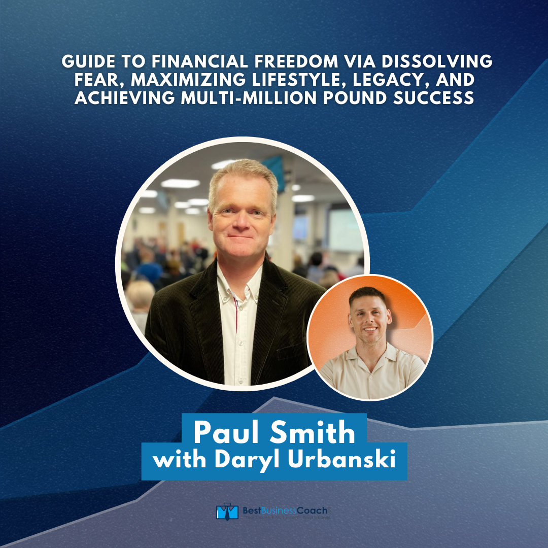 Guide To Financial Freedom Via Dissolving Fear, Maximizing LIfestyle, Legacy, And Achieving Multi-Million Pound Success with Paul Smith