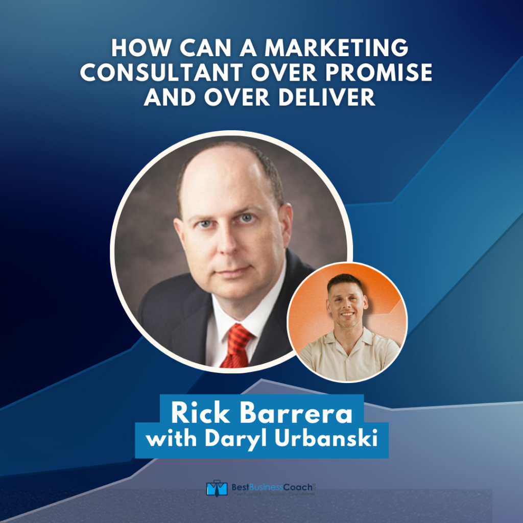 How Can A Marketing Consultant Over Promise and Over Deliver with Rick Barrera