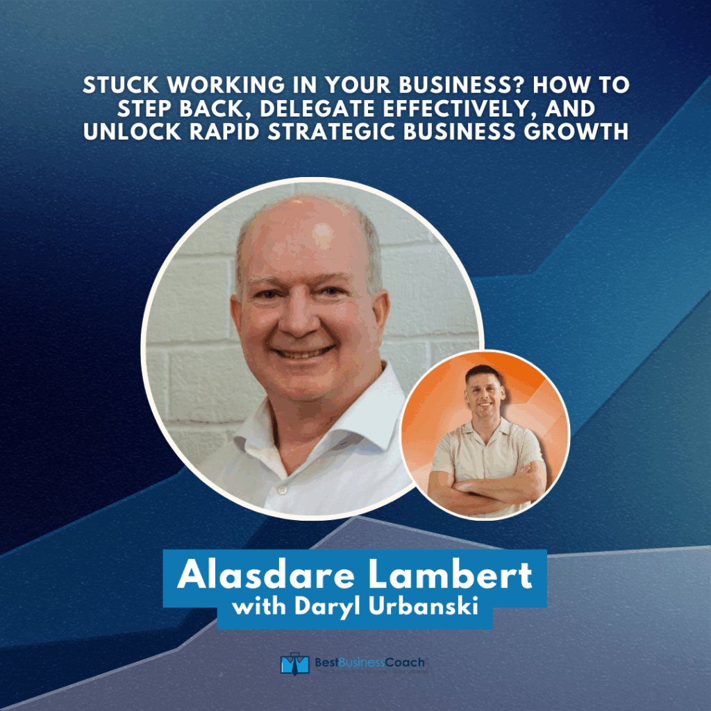 Stuck Working In Your Business? How to Step Back, Delegate Effectively, And Unlock Rapid Strategic Business Growth with Alasdare Lambert