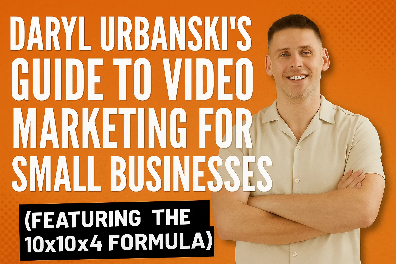 Daryl Urbanski's Guide to Video Marketing for Small Businesses (Featuring the 10×10×4 Formula)