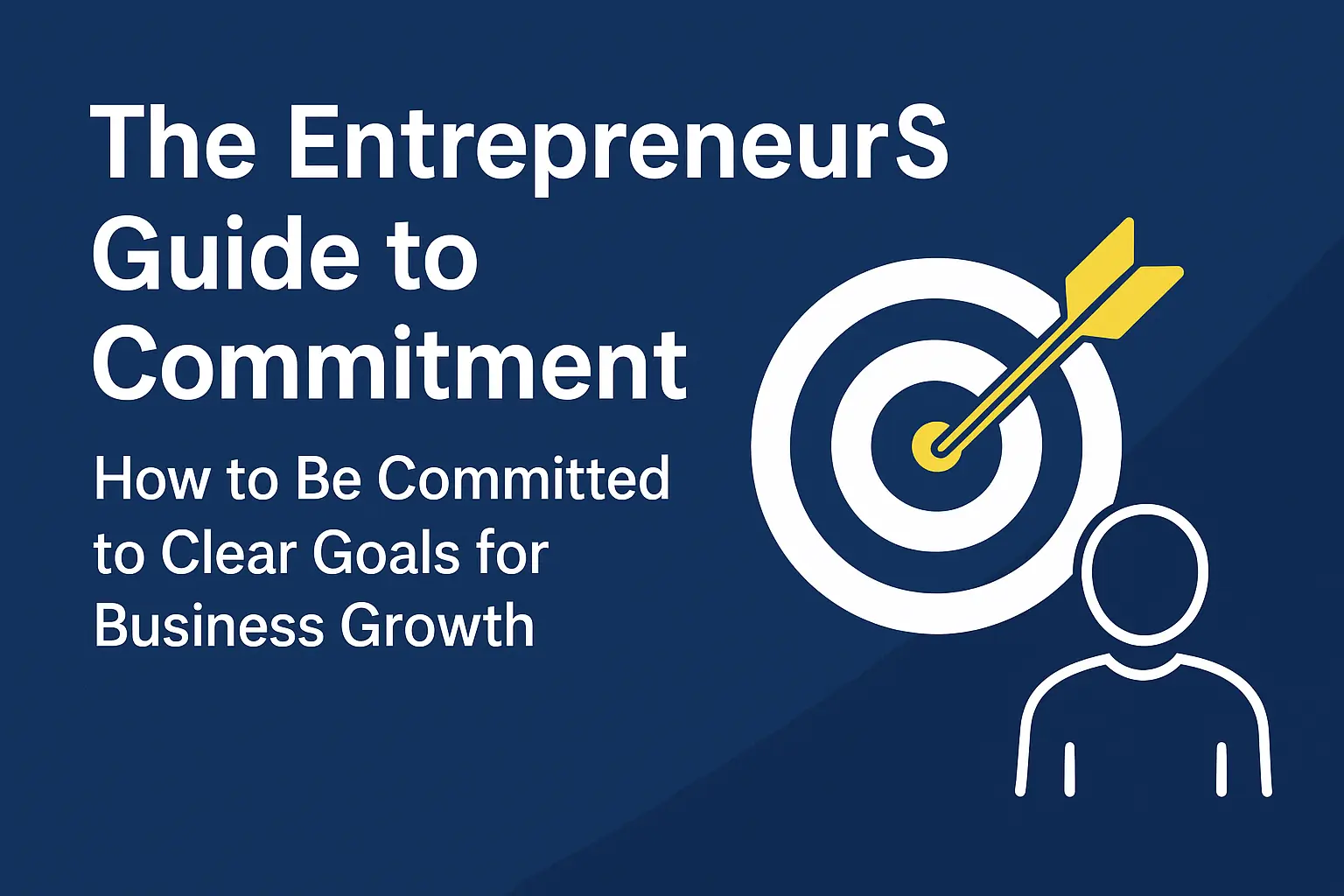 The Entrepreneur’s Guide to Commitment: How to Be Committed to Clear Goals for Business Growth