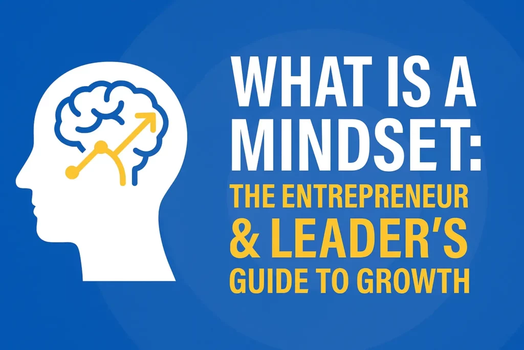 What Is a Mindset: The Entrepreneur & Leader’s Guide to Growth