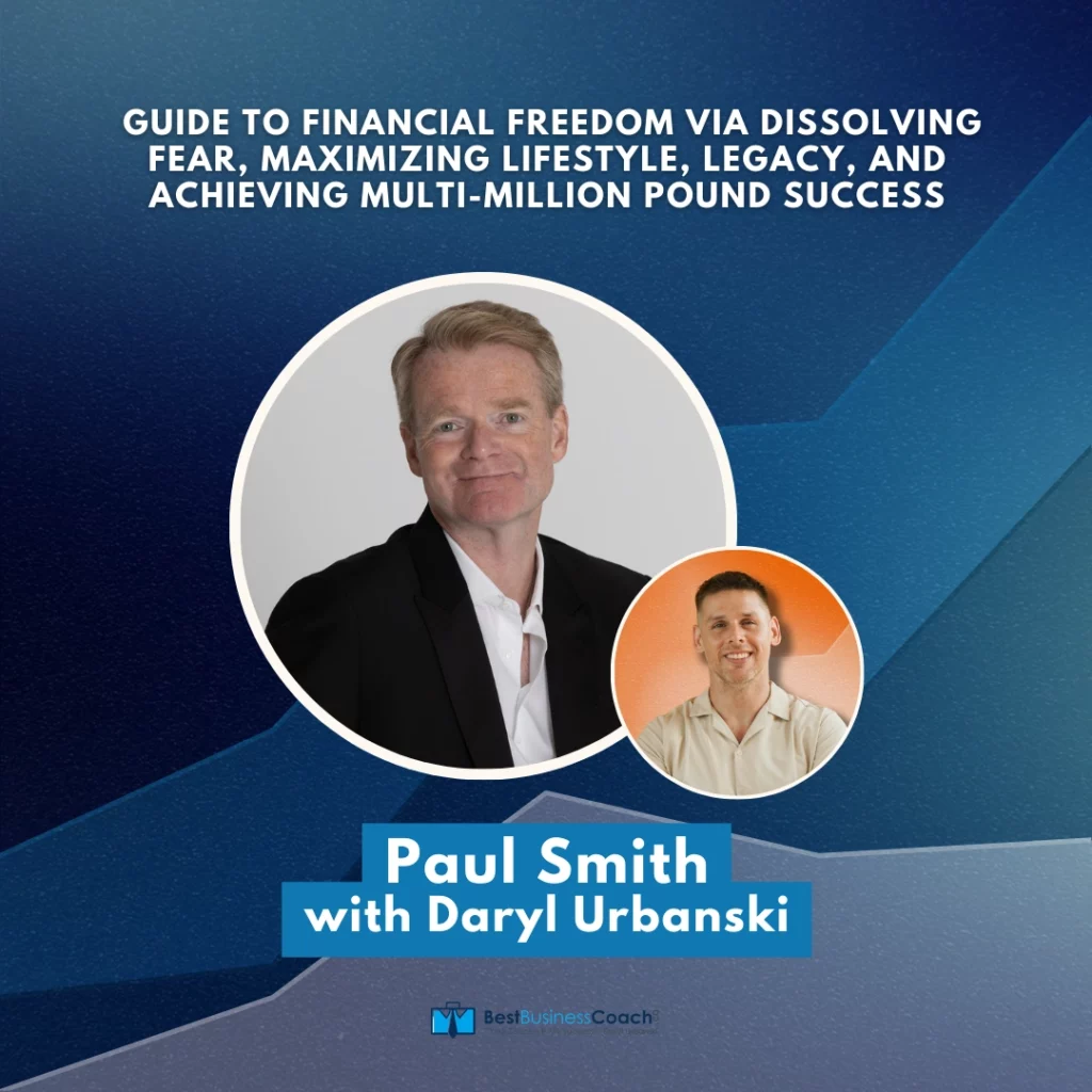 Guide To Financial Freedom Via Dissolving Fear, Maximizing LIfestyle, Legacy, And Achieving Multi-Million Pound Success with Paul Smith